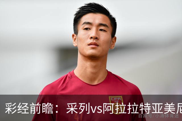 彩经前瞻：采列vs阿拉拉特亚美尼亚，小球队力争欧冠门票