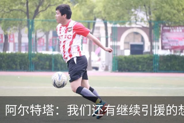 阿尔特塔：我们还有继续引援的想法，但无法保证一定能签下新援